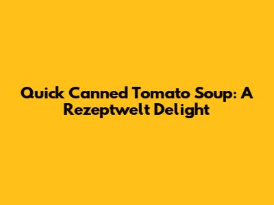 Quick Canned Tomato Soup: A Rezeptwelt Delight