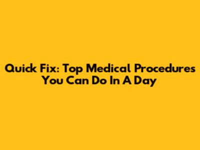 Quick Fix: Top Medical Procedures You Can Do In A Day