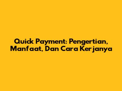 Quick Payment: Pengertian, Manfaat, Dan Cara Kerjanya