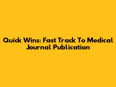 Quick Wins: Fast Track To Medical Journal Publication