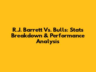 R.J. Barrett Vs. Bulls: Stats Breakdown & Performance Analysis