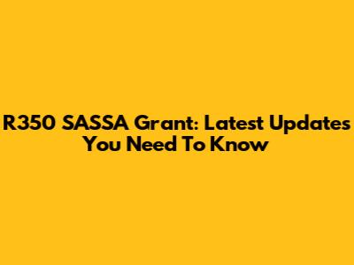 R350 SASSA Grant: Latest Updates You Need To Know
