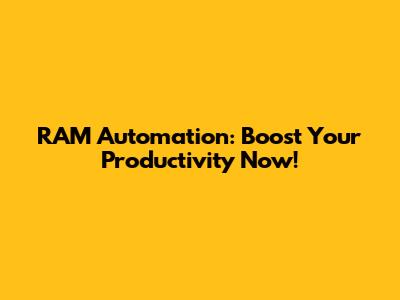 RAM Automation: Boost Your Productivity Now!