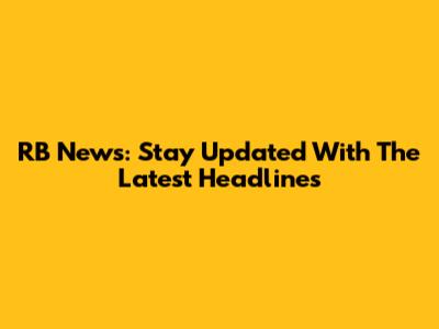 RB News: Stay Updated With The Latest Headlines