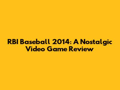 RBI Baseball 2014: A Nostalgic Video Game Review