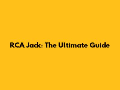RCA Jack: The Ultimate Guide