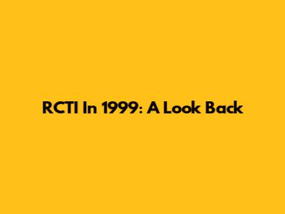 RCTI In 1999: A Look Back