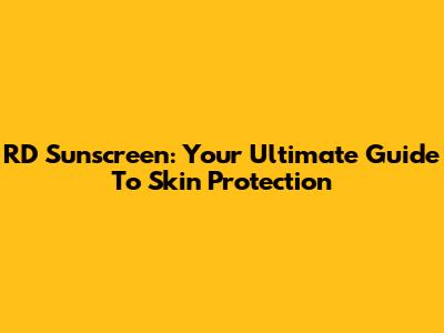 RD Sunscreen: Your Ultimate Guide To Skin Protection