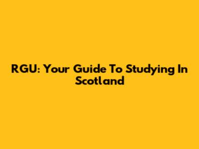 RGU: Your Guide To Studying In Scotland