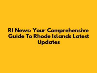 RI News: Your Comprehensive Guide To Rhode Island's Latest Updates