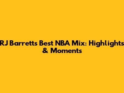 RJ Barrett's Best NBA Mix: Highlights & Moments