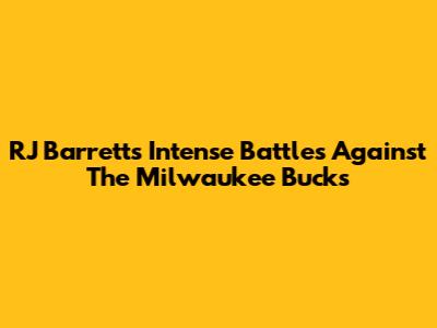 RJ Barrett's Intense Battles Against The Milwaukee Bucks