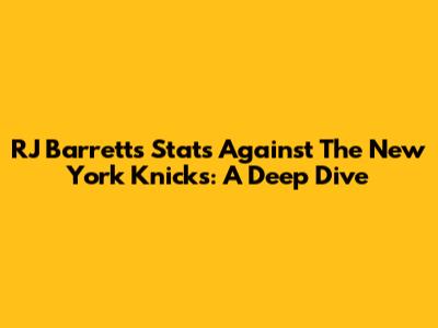 RJ Barrett's Stats Against The New York Knicks: A Deep Dive