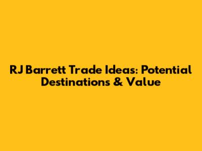 RJ Barrett Trade Ideas: Potential Destinations & Value