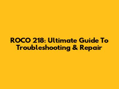 ROCO 218: Ultimate Guide To Troubleshooting & Repair