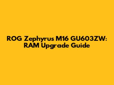 ROG Zephyrus M16 GU603ZW: RAM Upgrade Guide