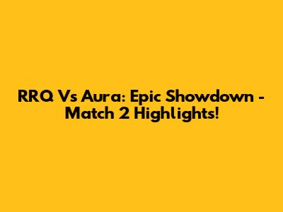 RRQ Vs Aura: Epic Showdown - Match 2 Highlights!