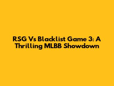 RSG Vs Blacklist Game 3: A Thrilling MLBB Showdown