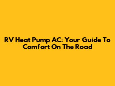 RV Heat Pump AC: Your Guide To Comfort On The Road