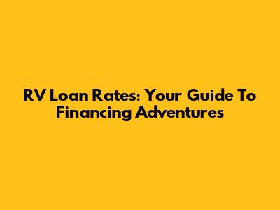 RV Loan Rates: Your Guide To Financing Adventures