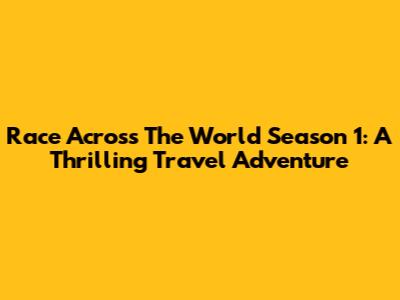 Race Across The World Season 1: A Thrilling Travel Adventure