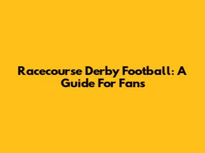 Racecourse Derby Football: A Guide For Fans