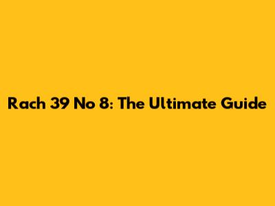 Rach 39 No 8: The Ultimate Guide