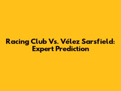 Racing Club Vs. Vélez Sarsfield: Expert Prediction