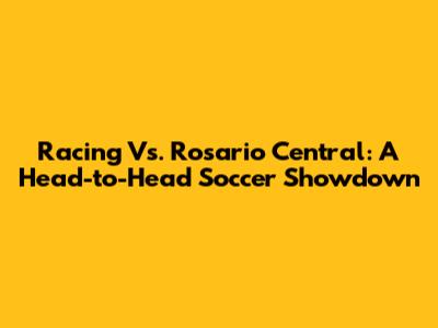 Racing Vs. Rosario Central: A Head-to-Head Soccer Showdown