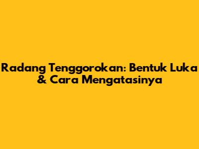 Radang Tenggorokan: Bentuk Luka & Cara Mengatasinya