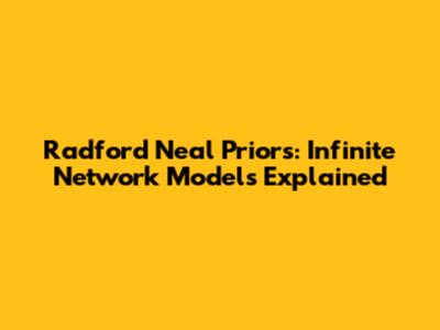 Radford Neal Priors: Infinite Network Models Explained
