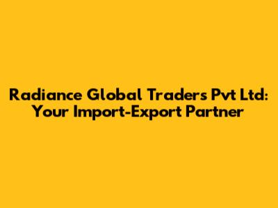 Radiance Global Traders Pvt Ltd: Your Import-Export Partner