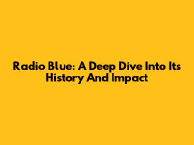 Radio Blue: A Deep Dive Into Its History And Impact
