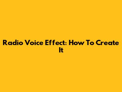 Radio Voice Effect: How To Create It