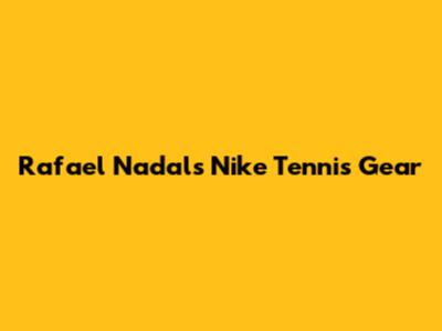 Rafael Nadal's Nike Tennis Gear