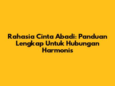 Rahasia Cinta Abadi: Panduan Lengkap Untuk Hubungan Harmonis