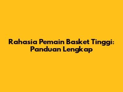 Rahasia Pemain Basket Tinggi: Panduan Lengkap