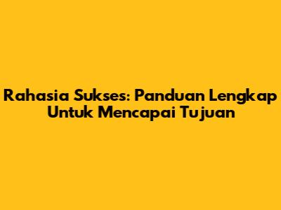 Rahasia Sukses: Panduan Lengkap Untuk Mencapai Tujuan