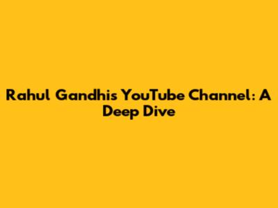 Rahul Gandhi's YouTube Channel: A Deep Dive