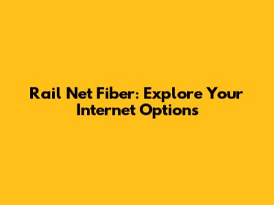 Rail Net Fiber: Explore Your Internet Options