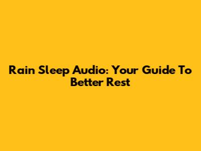 Rain Sleep Audio: Your Guide To Better Rest