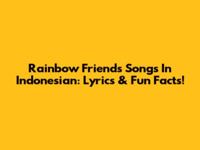 Rainbow Friends Songs In Indonesian: Lyrics & Fun Facts!