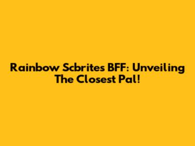 Rainbow Scbrite's BFF: Unveiling The Closest Pal!