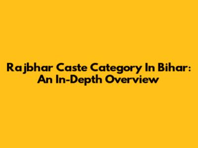 Rajbhar Caste Category In Bihar: An In-Depth Overview