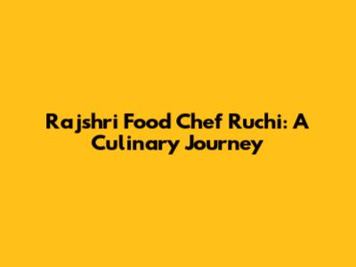 Rajshri Food Chef Ruchi: A Culinary Journey