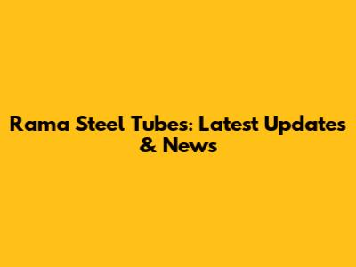 Rama Steel Tubes: Latest Updates & News