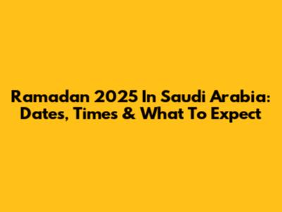 Ramadan 2025 In Saudi Arabia: Dates, Times & What To Expect