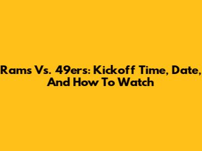 Rams Vs. 49ers: Kickoff Time, Date, And How To Watch