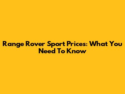 Range Rover Sport Prices: What You Need To Know