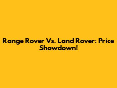 Range Rover Vs. Land Rover: Price Showdown!